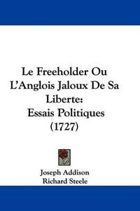 Cover image for Le Freeholder Ou L'Anglois Jaloux De Sa Liberte: Essais Politiques (1727)