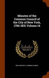 Cover image for Minutes of the Common Council of the City of New York, 1784-1831 Volume 14