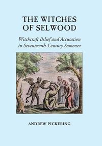 Cover image for The Witches of Selwood: Witchcraft Belief and Accusation in Seventeenth-Century Somerset