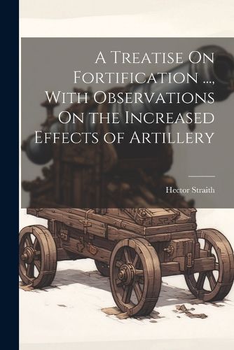 Cover image for A Treatise On Fortification ..., With Observations On the Increased Effects of Artillery