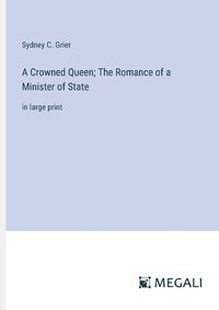 Cover image for A Crowned Queen; The Romance of a Minister of State