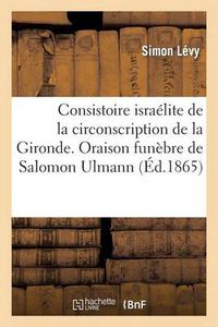 Cover image for Consistoire Israelite de la Circonscription de la Gironde. Oraison Funebre de Salomon Ulmann: , Grand Rabbin de France, Prononcee Le 6 Juin 1865, Au Temple Israelite de Bordeaux