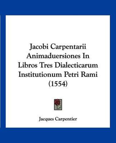 Cover image for Jacobi Carpentarii Animaduersiones in Libros Tres Dialecticarum Institutionum Petri Rami (1554)