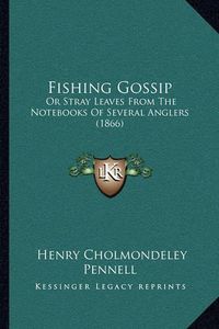 Cover image for Fishing Gossip: Or Stray Leaves from the Notebooks of Several Anglers (1866)