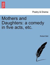 Cover image for Mothers and Daughters: A Comedy in Five Acts, Etc.