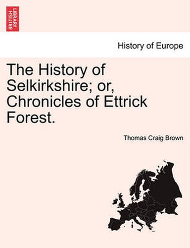 Cover image for The History of Selkirkshire; Or, Chronicles of Ettrick Forest. Vol. II.