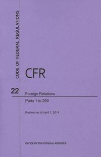 Cover image for Code of Federal Regulations Title 22, Foreign Relations, Parts 1-299, 2014