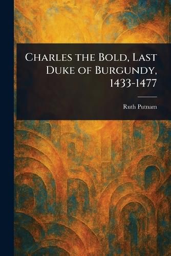 Cover image for Charles the Bold, Last Duke of Burgundy, 1433-1477