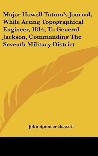 Major Howell Tatum's Journal, While Acting Topographical Engineer, 1814, to General Jackson, Commanding the Seventh Military District