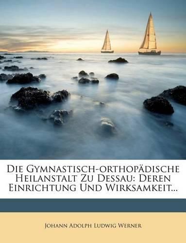 Die Gymnastisch-Orthop Dische Heilanstalt Zu Dessau: Deren Einrichtung Und Wirksamkeit...