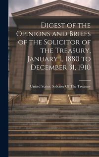 Cover image for Digest of the Opinions and Briefs of the Solicitor of the Treasury, January 1, 1880 to December 31, 1910