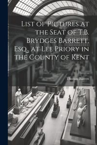 Cover image for List of Pictures at the Seat of T.B. Brydges Barrett, Esq., at Lee Priory in the County of Kent