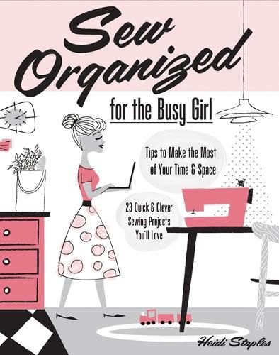 Cover image for Sew Organized for the Busy Girl: Tips to Make the Most of Your Time and Space