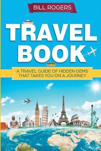 Cover image for Travel Book: A Travel Book of Hidden Gems That Takes You on a Journey You Will Never Forget: World Explorer