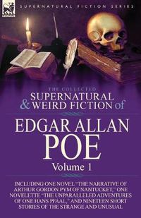 Cover image for The Collected Supernatural and Weird Fiction of Edgar Allan Poe-Volume 1: Including One Novel the Narrative of Arthur Gordon Pym of Nantucket, One N