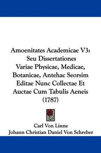 Cover image for Amoenitates Academicae V3: Seu Dissertationes Variae Physicae, Medicae, Botanicae, Antehac Seorsim Editae Nunc Collectae Et Auctae Cum Tabulis Aeneis (1787)