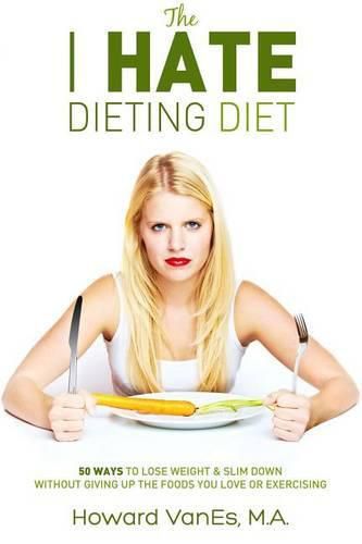 Cover image for The I Hate Dieting Diet: How to Lose Weight and Slim Down without Giving Up the Foods You Love or Exercising