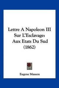 Cover image for Lettre a Napoleon III Sur L'Esclavage: Aux Etats Du Sud (1862)