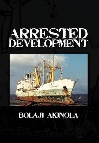 Cover image for Arrested Development: A Journalist's Account of How the Growth of Nigeria's Shipping Sector Is Impaired by Politics and Inconsistent Policie