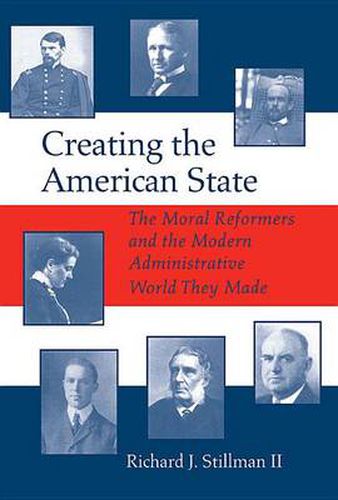 Cover image for Creating the American State: The Moral Reformers and the Modern Administrative World They Made