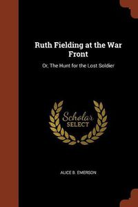 Cover image for Ruth Fielding at the War Front: Or, the Hunt for the Lost Soldier