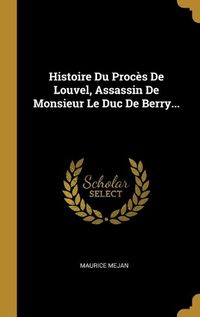 Cover image for Histoire Du Proces De Louvel, Assassin De Monsieur Le Duc De Berry...