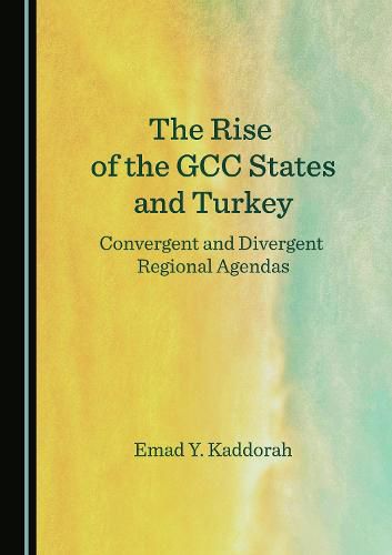 Cover image for The Rise of the GCC States and Turkey: Convergent and Divergent Regional Agendas