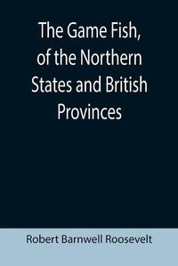 Cover image for The Game Fish, of the Northern States and British Provinces; With an account of the salmon and sea-trout fishing of Canada and New Brunswick, together with simple directions for tying artificial flies, etc., etc.