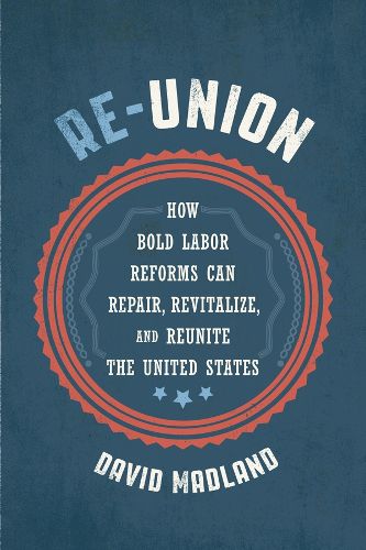 Cover image for Re-Union: How Bold Labor Reforms Can Repair, Revitalize, and Reunite the United States