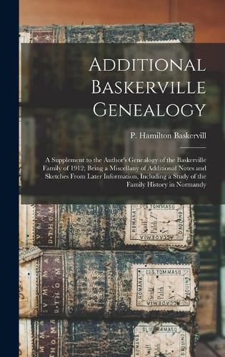 Additional Baskerville Genealogy: a Supplement to the Author's Genealogy of the Baskerville Family of 1912; Being a Miscellany of Additional Notes and Sketches From Later Information, Including a Study of the Family History in Normandy