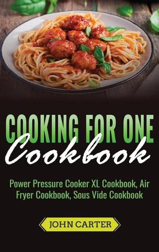 Cover image for Cooking For One Cookbook: Power Pressure Cooker XL Cookbook, Air Fryer Cookbook, Sous Vide Cookbook