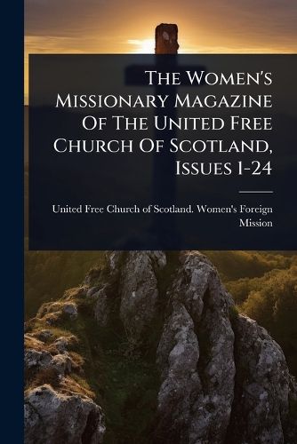 Cover image for The Women's Missionary Magazine Of The United Free Church Of Scotland, Issues 1-24