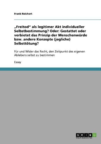 Cover image for Freitod  ALS Legitimer Akt Individueller Selbstbestimmung? Oder: Gestattet Oder Verbietet Das Prinzip Der Menschenwurde Bzw. Andere Konzepte (Jegliche) Selbsttotung?