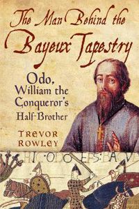 Cover image for The Man Behind the Bayeux Tapestry: Odo, William the Conqueror's Half-Brother