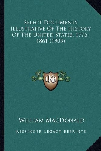 Select Documents Illustrative of the History of the United Sselect Documents Illustrative of the History of the United States, 1776-1861 (1905) Tates, 1776-1861 (1905)