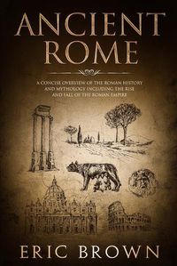 Cover image for Ancient Rome: A Concise Overview of the Roman History and Mythology Including the Rise and Fall of the Roman Empire