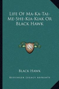 Cover image for Life of Ma-Ka-Tai-Me-She-Kia-Kiak or Black Hawk