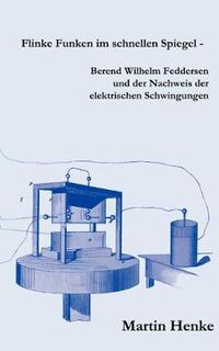 Cover image for Flinke Funken im schnellen Spiegel - Berend Wilhelm Feddersen und der Nachweis der elektrischen Schwingungen