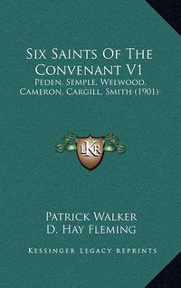 Cover image for Six Saints of the Convenant V1: Peden, Semple, Welwood, Cameron, Cargill, Smith (1901)