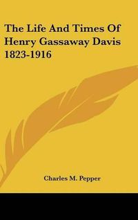 Cover image for The Life and Times of Henry Gassaway Davis 1823-1916