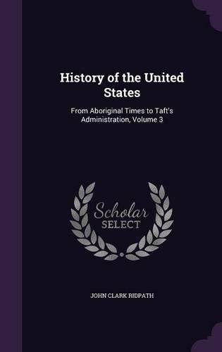 Cover image for History of the United States: From Aboriginal Times to Taft's Administration, Volume 3