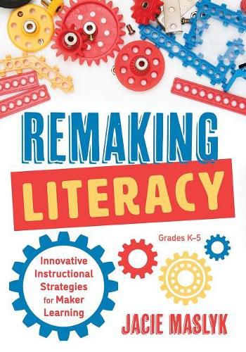 Cover image for Remaking Literacy: Innovative Instructional Strategies for Maker Learning, Grades K-5 (Classroom Maker Projects for Elementary Literacy Education)