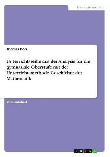 Cover image for Unterrichtsreihe Aus Der Analysis Fur Die Gymnasiale Oberstufe Mit Der Unterrichtsmethode Geschichte Der Mathematik