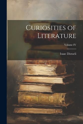 Curiosities of Literature; Volume IV