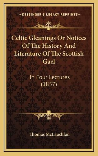 Cover image for Celtic Gleanings or Notices of the History and Literature of the Scottish Gael: In Four Lectures (1857)