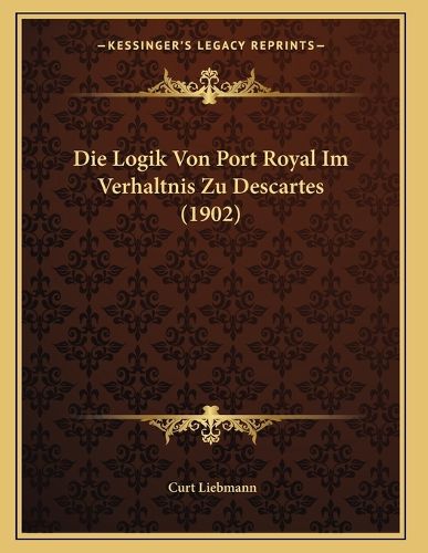 Cover image for Die Logik Von Port Royal Im Verhaltnis Zu Descartes (1902)