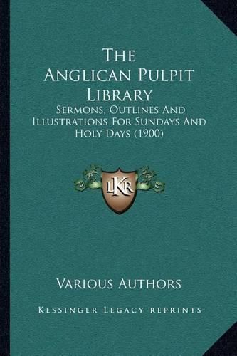 Cover image for The Anglican Pulpit Library: Sermons, Outlines and Illustrations for Sundays and Holy Days (1900)