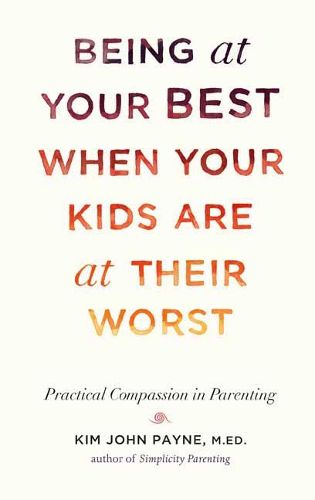 Cover image for Being at Your Best When Your Kids Are at Their Worst: Practical Compassion in Parenting
