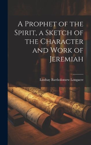 Cover image for A Prophet of the Spirit, a Sketch of the Character and Work of Jeremiah