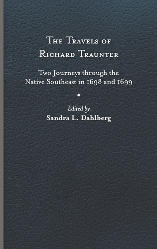 Cover image for The Travels of Richard Traunter: Two Journeys through the Native Southeast in 1698 and 1699